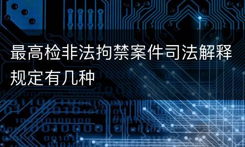 最高检非法拘禁案件司法解释规定有几种
