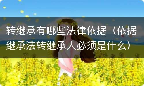 转继承有哪些法律依据（依据继承法转继承人必须是什么）