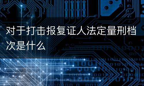 对于打击报复证人法定量刑档次是什么