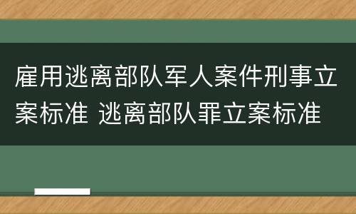 雇用逃离部队军人案件刑事立案标准 逃离部队罪立案标准