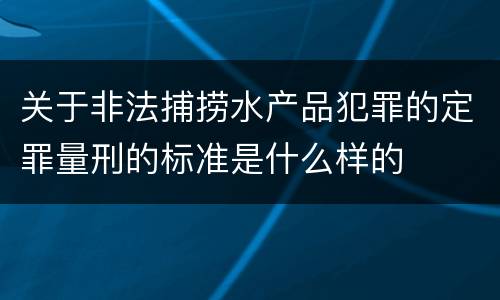 关于非法捕捞水产品犯罪的定罪量刑的标准是什么样的