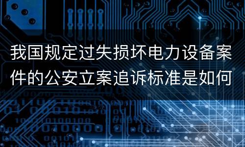 我国规定过失损坏电力设备案件的公安立案追诉标准是如何规定