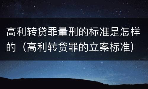 高利转贷罪量刑的标准是怎样的（高利转贷罪的立案标准）