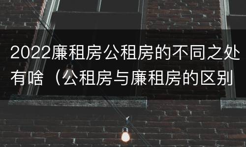 2022廉租房公租房的不同之处有啥（公租房与廉租房的区别都在此,别再搞错了!）