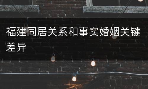 福建同居关系和事实婚姻关键差异