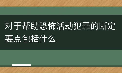 对于帮助恐怖活动犯罪的断定要点包括什么