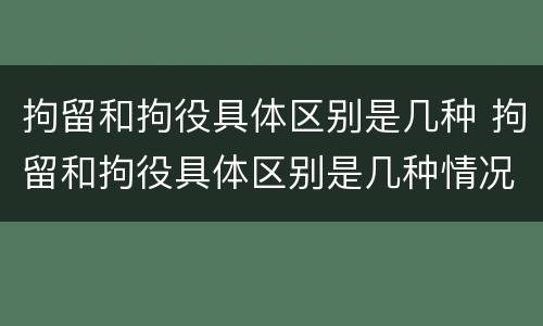 拘留和拘役具体区别是几种 拘留和拘役具体区别是几种情况