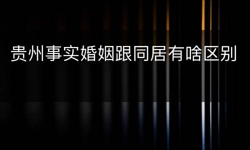 贵州事实婚姻跟同居有啥区别