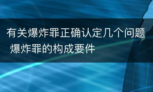 有关爆炸罪正确认定几个问题 爆炸罪的构成要件
