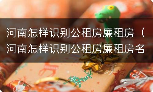 河南怎样识别公租房廉租房（河南怎样识别公租房廉租房名单）