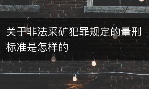 关于非法采矿犯罪规定的量刑标准是怎样的