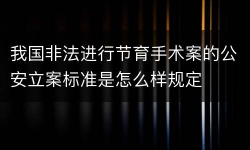 我国非法进行节育手术案的公安立案标准是怎么样规定