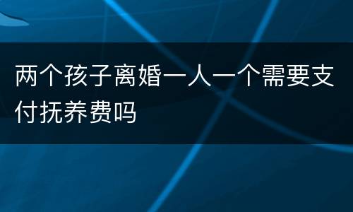 两个孩子离婚一人一个需要支付抚养费吗