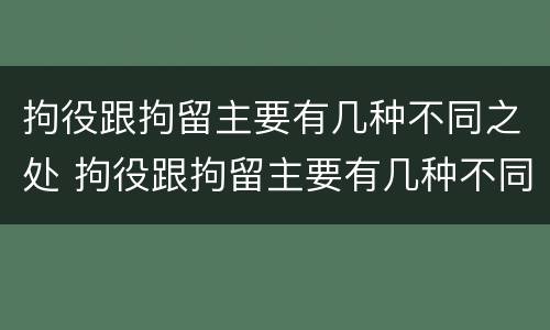 拘役跟拘留主要有几种不同之处 拘役跟拘留主要有几种不同之处吗