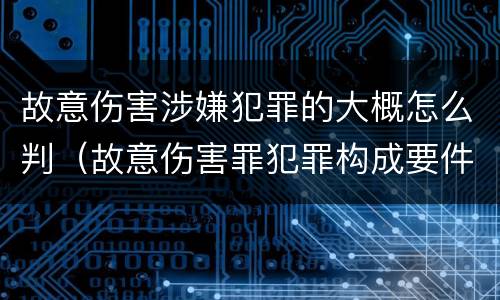 故意伤害涉嫌犯罪的大概怎么判（故意伤害罪犯罪构成要件）
