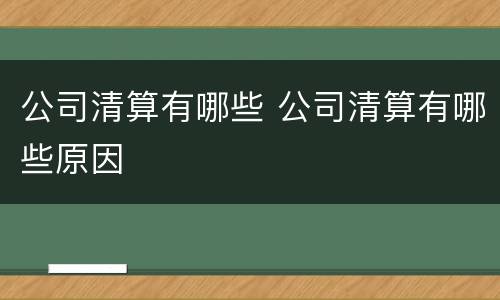 公司清算有哪些 公司清算有哪些原因