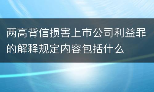 两高背信损害上市公司利益罪的解释规定内容包括什么