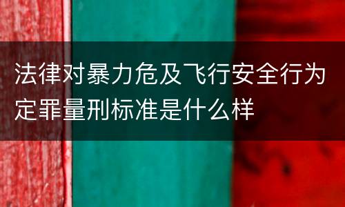 法律对暴力危及飞行安全行为定罪量刑标准是什么样