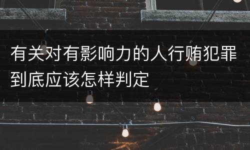 有关对有影响力的人行贿犯罪到底应该怎样判定