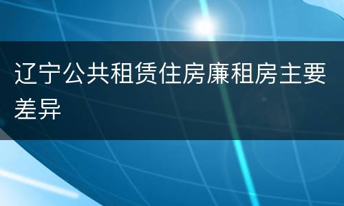 辽宁公共租赁住房廉租房主要差异
