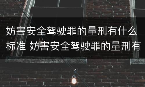 妨害安全驾驶罪的量刑有什么标准 妨害安全驾驶罪的量刑有什么标准吗