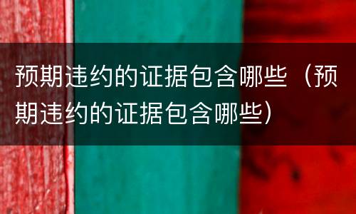 预期违约的证据包含哪些（预期违约的证据包含哪些）