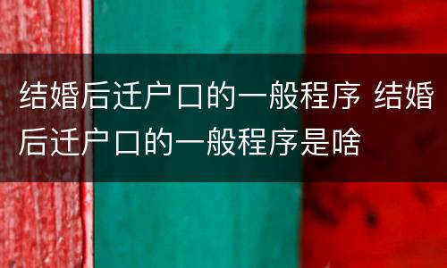 结婚后迁户口的一般程序 结婚后迁户口的一般程序是啥