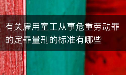 有关雇用童工从事危重劳动罪的定罪量刑的标准有哪些