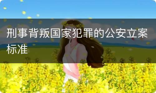 刑事背叛国家犯罪的公安立案标准