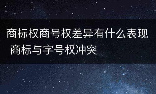 商标权商号权差异有什么表现 商标与字号权冲突