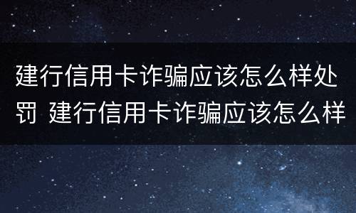 建行信用卡诈骗应该怎么样处罚 建行信用卡诈骗应该怎么样处罚呢