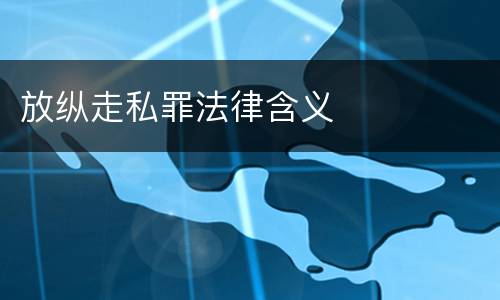 放纵走私罪法律含义