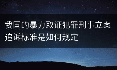 我国的暴力取证犯罪刑事立案追诉标准是如何规定