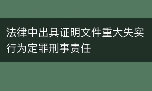 法律中出具证明文件重大失实行为定罪刑事责任