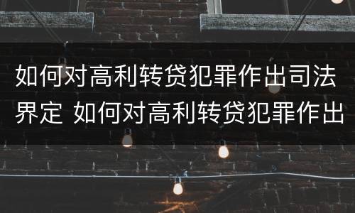 如何对高利转贷犯罪作出司法界定 如何对高利转贷犯罪作出司法界定处理