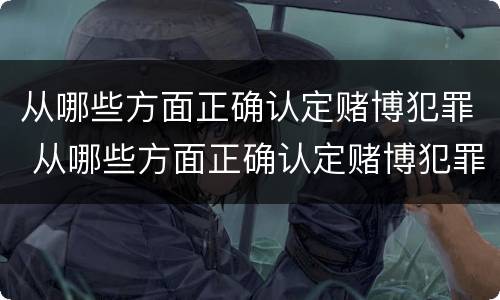 从哪些方面正确认定赌博犯罪 从哪些方面正确认定赌博犯罪行为