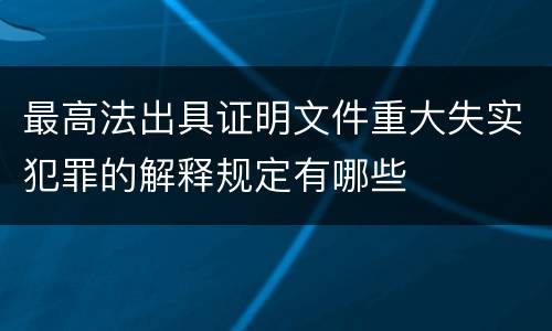 最高法出具证明文件重大失实犯罪的解释规定有哪些