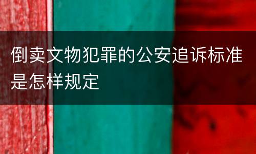倒卖文物犯罪的公安追诉标准是怎样规定