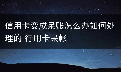 信用卡变成呆账怎么办如何处理的 行用卡呆帐
