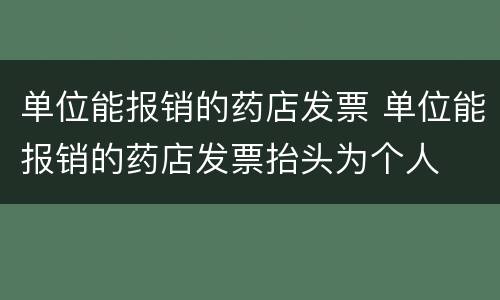 单位能报销的药店发票 单位能报销的药店发票抬头为个人
