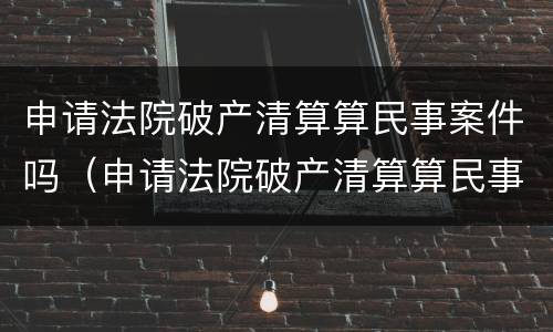 申请法院破产清算算民事案件吗（申请法院破产清算算民事案件吗怎么办）