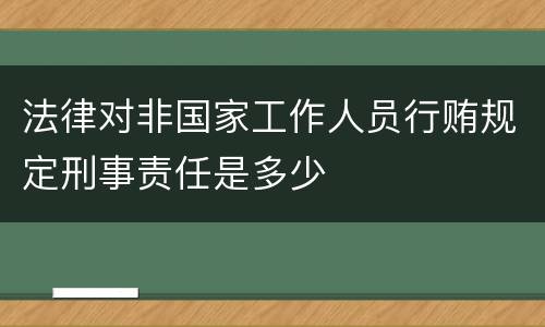 法律对非国家工作人员行贿规定刑事责任是多少