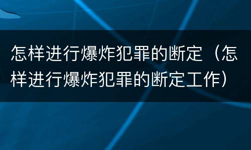 怎样进行爆炸犯罪的断定（怎样进行爆炸犯罪的断定工作）