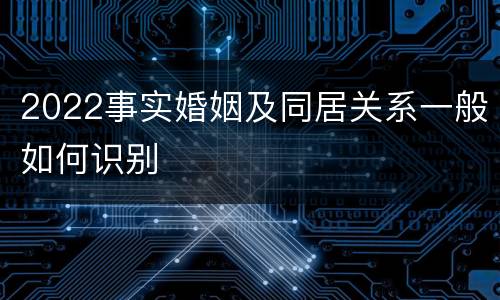 2022事实婚姻及同居关系一般如何识别