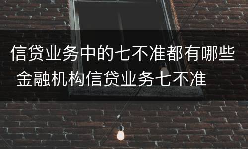 信贷业务中的七不准都有哪些 金融机构信贷业务七不准