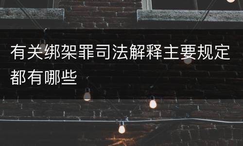 有关绑架罪司法解释主要规定都有哪些