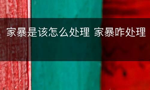 家暴是该怎么处理 家暴咋处理