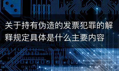 关于持有伪造的发票犯罪的解释规定具体是什么主要内容