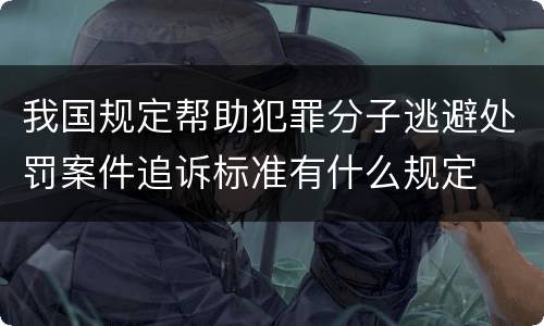 我国规定帮助犯罪分子逃避处罚案件追诉标准有什么规定