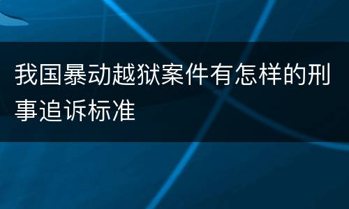 我国暴动越狱案件有怎样的刑事追诉标准